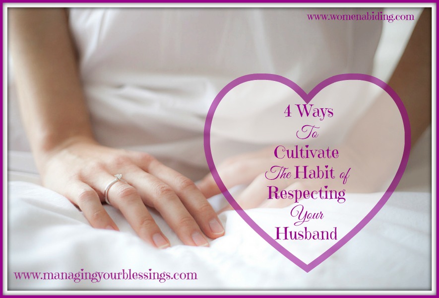 4-ways-to-cultivate-a-habit-of-respecting-your-husband-womenabiding-31-days-to-a-better-marriage
