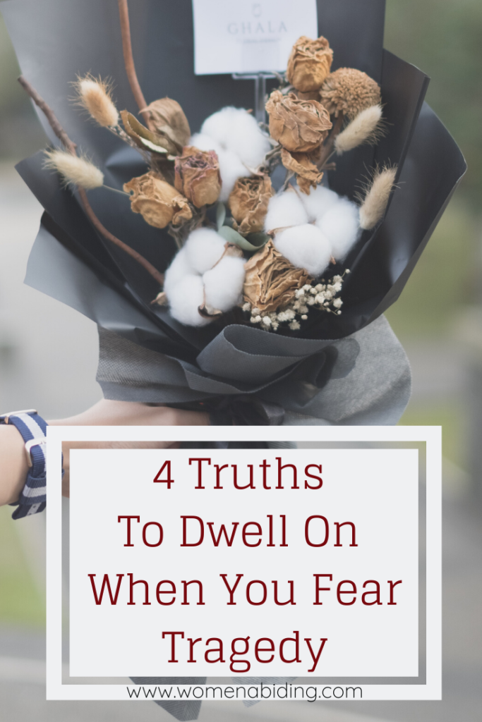 4-truths-to-dwell-on-when-you-fear-tragedy-womenabiding